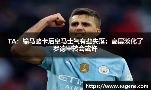 TA：输马略卡后皇马士气有些失落；高层淡化了罗德里转会或许